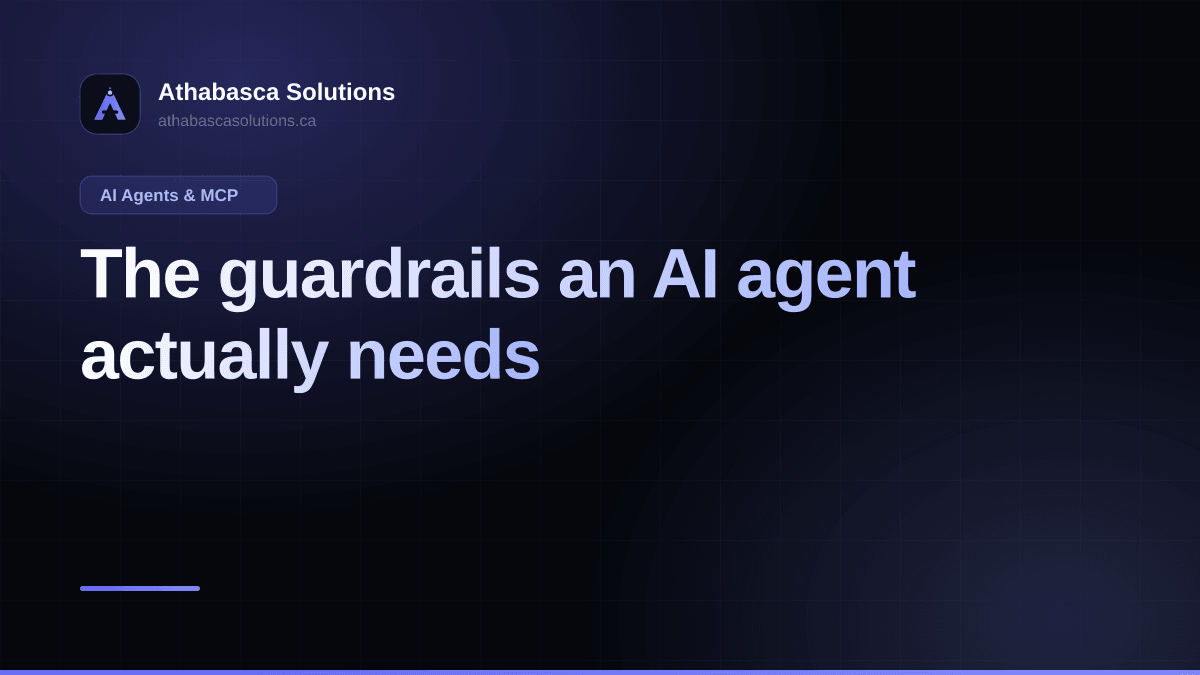 The guardrails an AI agent actually needs. An article by Athabasca Solutions.