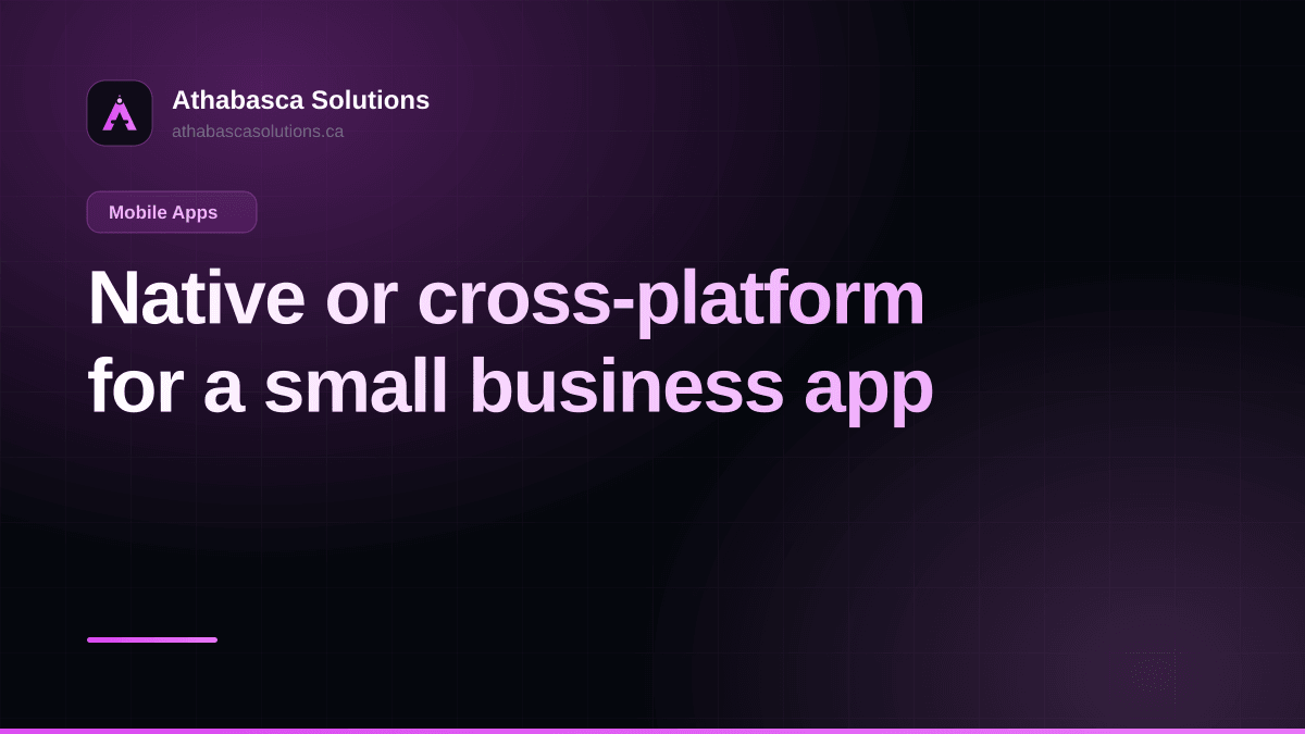 Native or cross-platform for a small business app. An article by Athabasca Solutions.